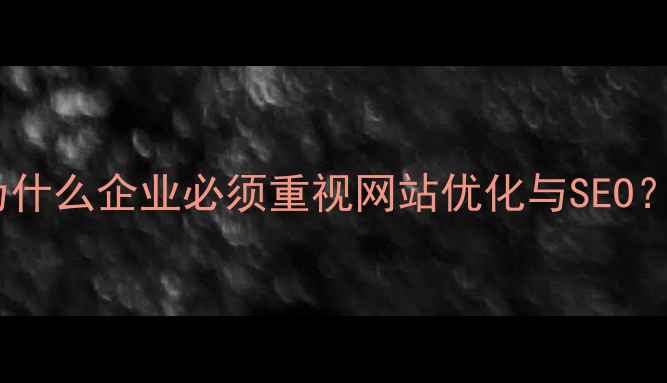 图片 为什么企业必须重视网站优化与SEO？2