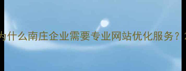 图片 为什么南庄企业需要专业网站优化服务？2