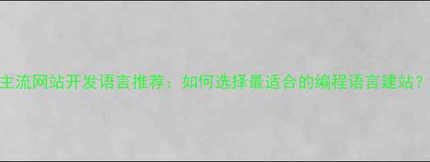 图片 主流网站开发语言推荐：如何选择最适合的编程语言建站？