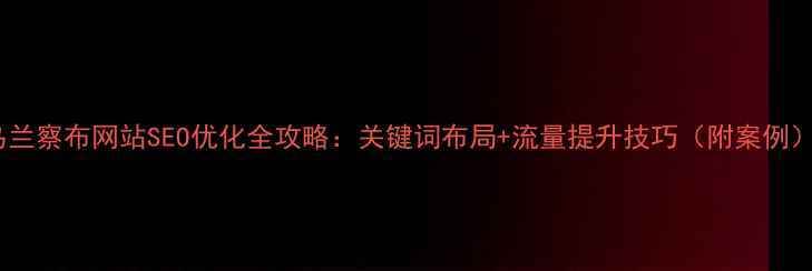 图片 乌兰察布网站SEO优化全攻略：关键词布局+流量提升技巧（附案例）2