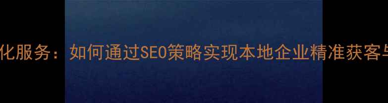 图片 乌海网站优化服务：如何通过SEO策略实现本地企业精准获客与流量增长1