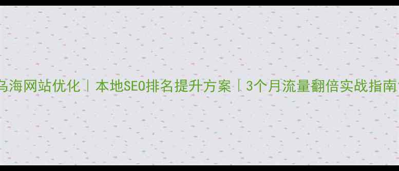 图片 乌海网站优化｜本地SEO排名提升方案｜3个月流量翻倍实战指南1