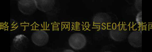 图片 乡宁企业建站全攻略乡宁企业官网建设与SEO优化指南（附实操案例）1