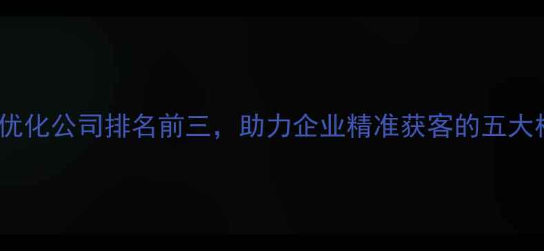 图片 云南SEO优化公司排名前三，助力企业精准获客的五大核心策略
