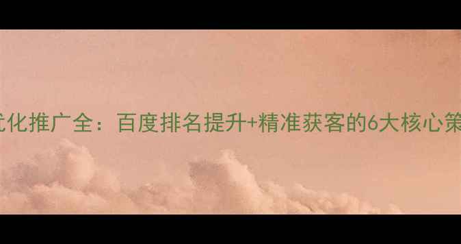 图片 云南企业网站优化推广全：百度排名提升+精准获客的6大核心策略与价格清单1