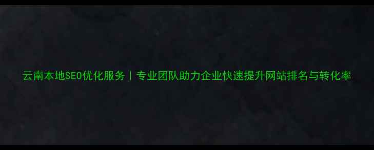 图片 云南本地SEO优化服务｜专业团队助力企业快速提升网站排名与转化率