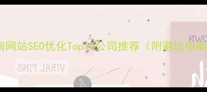 图片 云南网站SEO优化Top10公司推荐（附避坑指南）1
