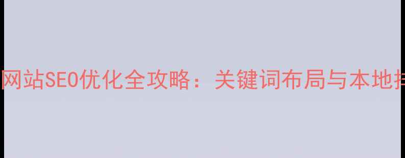 图片 云浮本地企业网站SEO优化全攻略：关键词布局与本地排名提升策略2