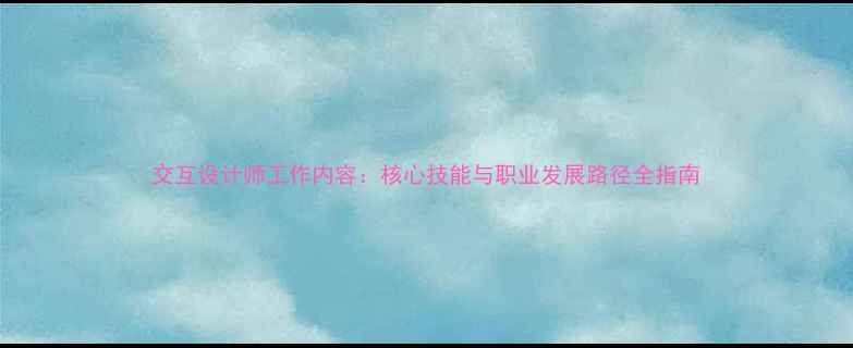 图片 交互设计师工作内容：核心技能与职业发展路径全指南