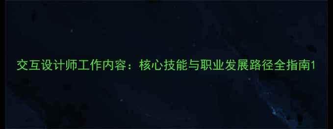 图片 交互设计师工作内容：核心技能与职业发展路径全指南1