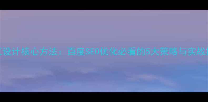 图片 交互设计核心方法：百度SEO优化必看的5大策略与实战指南