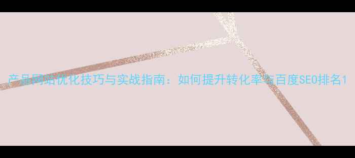 图片 产品网站优化技巧与实战指南：如何提升转化率与百度SEO排名1