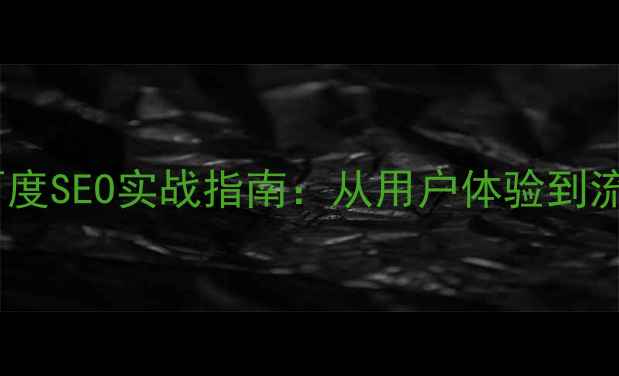 图片 产品设计优化与百度SEO实战指南：从用户体验到流量转化的全链路2