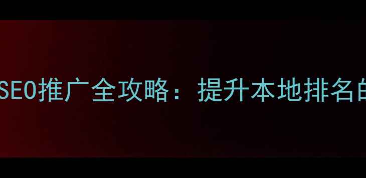 图片 亳州网站优化与SEO推广全攻略：提升本地排名的五大核心策略1