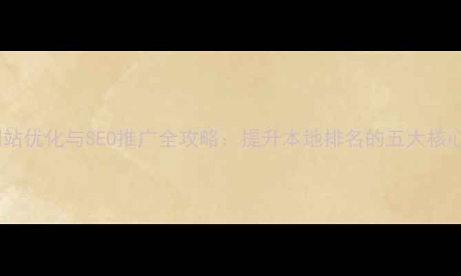 图片 亳州网站优化与SEO推广全攻略：提升本地排名的五大核心策略2