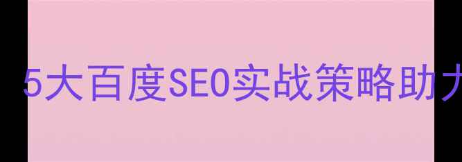 图片 介休公司网站优化指南：5大百度SEO实战策略助力本地排名飙升（最新）