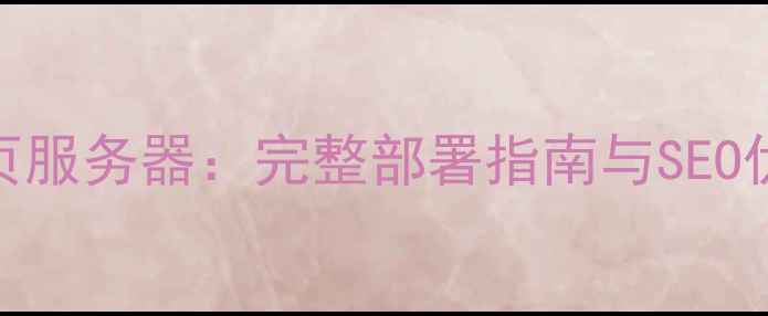 图片 从零到一搭建企业级网页服务器：完整部署指南与SEO优化技巧（附实战案例）