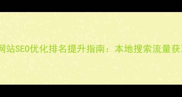 图片 代县企业网站SEO优化排名提升指南：本地搜索流量获取全攻略2