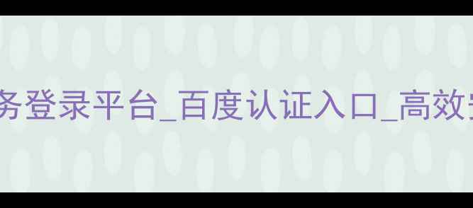 图片 企业互联业务登录平台_百度认证入口_高效安全一网通1