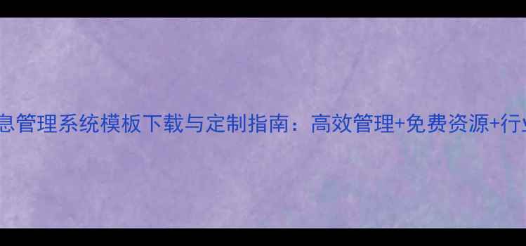 图片 企业信息管理系统模板下载与定制指南：高效管理+免费资源+行业案例1