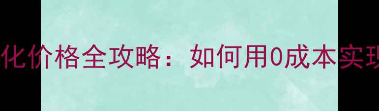 图片 企业免费网站优化价格全攻略：如何用0成本实现SEO精准获客？
