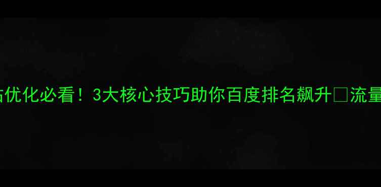 图片 企业动态网站优化必看！3大核心技巧助你百度排名飙升🔥流量转化翻倍💼1