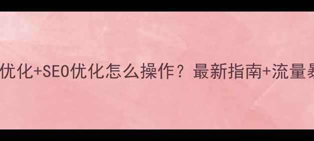 图片 企业官网优化+SEO优化怎么操作？最新指南+流量暴涨秘籍2