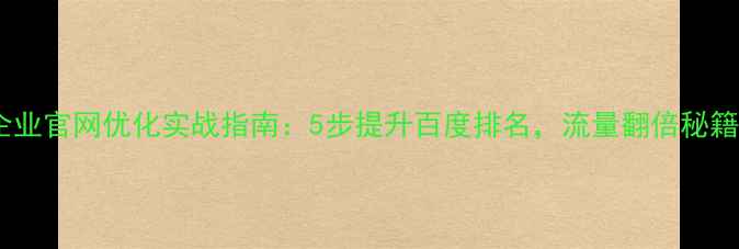 图片 企业官网优化实战指南：5步提升百度排名，流量翻倍秘籍2