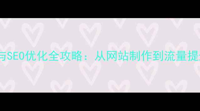 图片 企业官网建设与SEO优化全攻略：从网站制作到流量提升的实战指南2