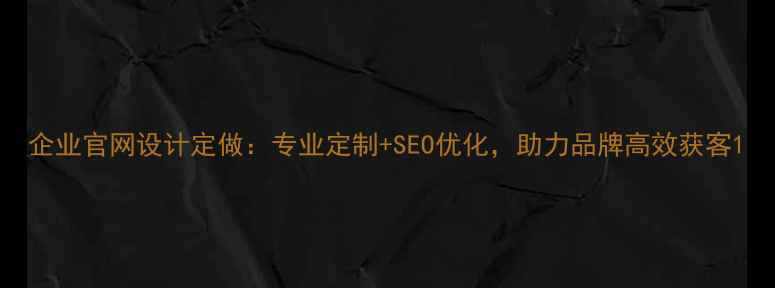 图片 企业官网设计定做：专业定制+SEO优化，助力品牌高效获客1