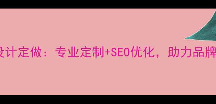 图片 企业官网设计定做：专业定制+SEO优化，助力品牌高效获客2