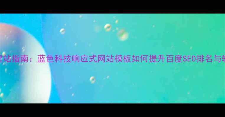 图片 企业建站指南：蓝色科技响应式网站模板如何提升百度SEO排名与转化率