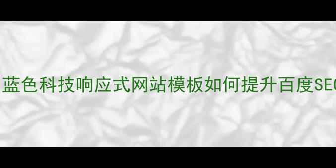 图片 企业建站指南：蓝色科技响应式网站模板如何提升百度SEO排名与转化率1