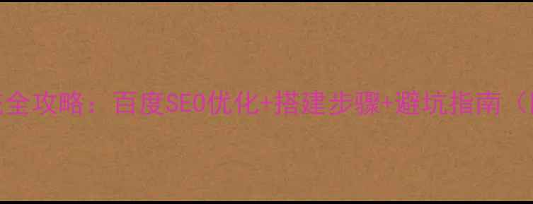 图片 企业建站系统全攻略：百度SEO优化+搭建步骤+避坑指南（附工具推荐）