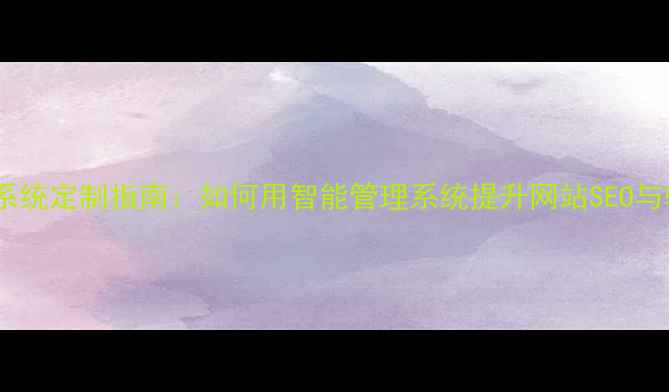 图片 企业建站系统定制指南：如何用智能管理系统提升网站SEO与转化率？1