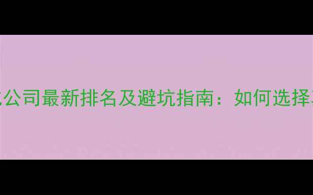 图片 企业站长必看网站优化公司最新排名及避坑指南：如何选择真正有效的SEO服务商1