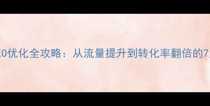 图片 企业网站SEO优化全攻略：从流量提升到转化率翻倍的7大实战策略