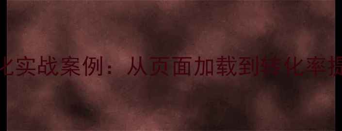 图片 企业网站SEO优化实战案例：从页面加载到转化率提升的完整方案1