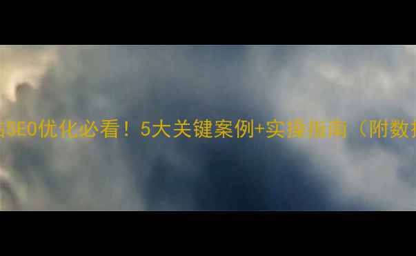 图片 企业网站SEO优化必看！5大关键案例+实操指南（附数据对比）