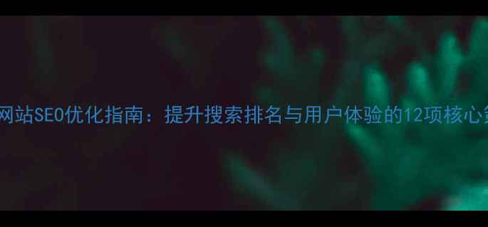 图片 企业网站SEO优化指南：提升搜索排名与用户体验的12项核心策略1