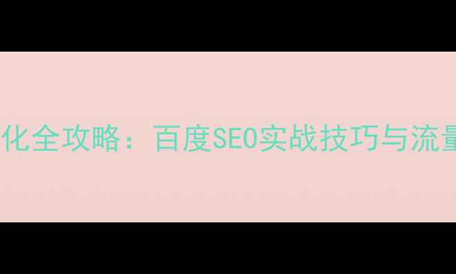 图片 企业网站优化全攻略：百度SEO实战技巧与流量增长指南1