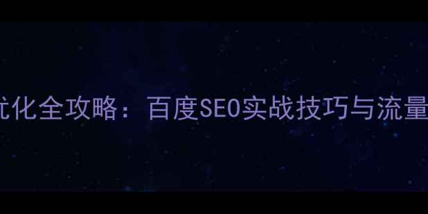 图片 企业网站优化全攻略：百度SEO实战技巧与流量增长指南2