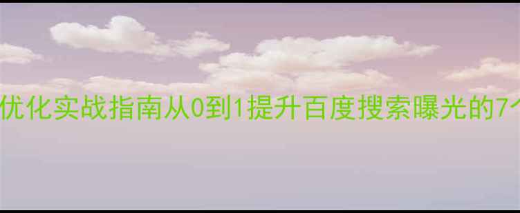 图片 企业网站排名优化实战指南从0到1提升百度搜索曝光的7个关键步骤✨2