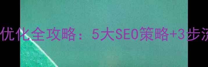 图片 企业网站推广优化全攻略：5大SEO策略+3步流量提升方案1
