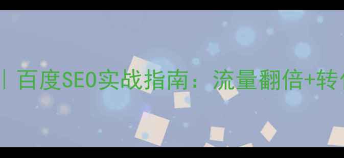 图片 企业网站推广优化方案｜百度SEO实战指南：流量翻倍+转化率提升的6大核心策略