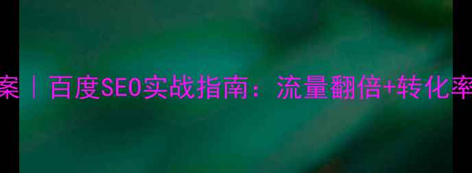 图片 企业网站推广优化方案｜百度SEO实战指南：流量翻倍+转化率提升的6大核心策略1