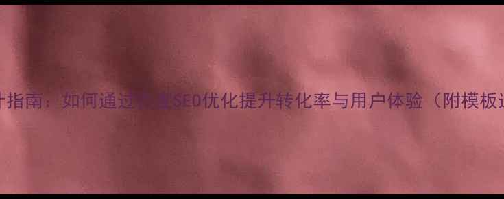 图片 企业网站模板设计指南：如何通过百度SEO优化提升转化率与用户体验（附模板选择与优化技巧）