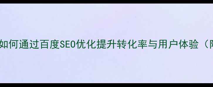 图片 企业网站模板设计指南：如何通过百度SEO优化提升转化率与用户体验（附模板选择与优化技巧）1