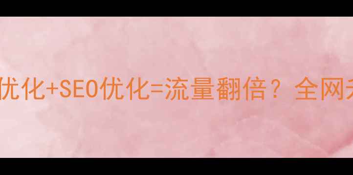 图片 企业网络优化+SEO优化=流量翻倍？全网升级指南1