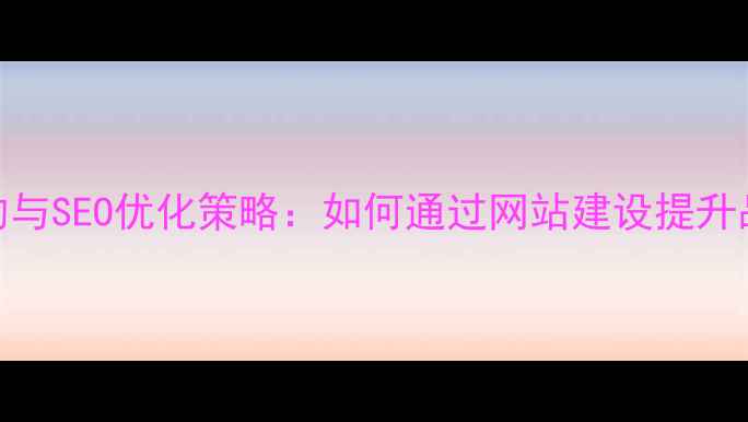 图片 企业网页设计目的与SEO优化策略：如何通过网站建设提升品牌曝光与转化率
